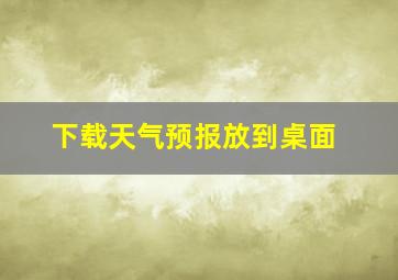 下载天气预报放到桌面