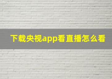 下载央视app看直播怎么看