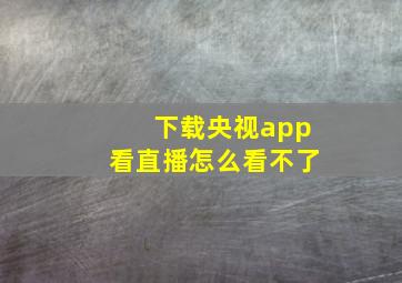 下载央视app看直播怎么看不了