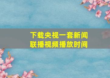 下载央视一套新闻联播视频播放时间