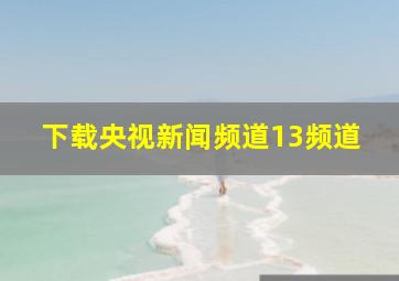 下载央视新闻频道13频道