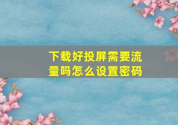 下载好投屏需要流量吗怎么设置密码