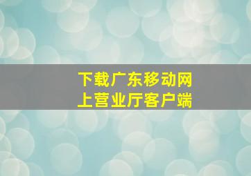 下载广东移动网上营业厅客户端