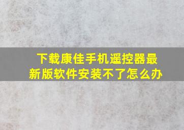 下载康佳手机遥控器最新版软件安装不了怎么办