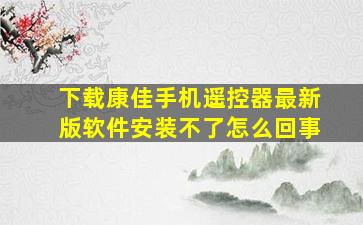 下载康佳手机遥控器最新版软件安装不了怎么回事