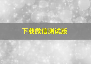 下载微信测试版