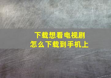 下载想看电视剧怎么下载到手机上