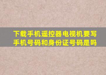 下载手机遥控器电视机要写手机号码和身份证号码是吗