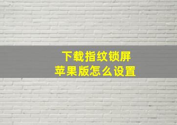 下载指纹锁屏苹果版怎么设置