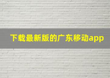 下载最新版的广东移动app