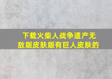 下载火柴人战争遗产无敌版皮肤版有巨人皮肤的