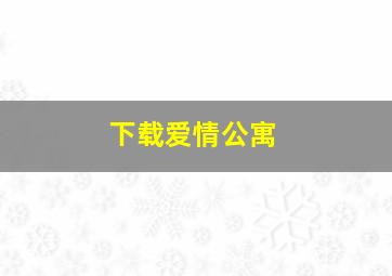 下载爱情公寓