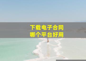 下载电子合同哪个平台好用