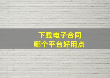 下载电子合同哪个平台好用点