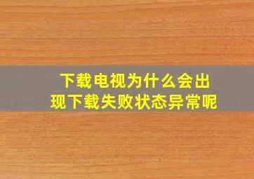 下载电视为什么会出现下载失败状态异常呢