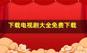 下载电视剧大全免费下载