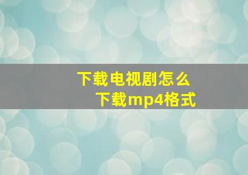 下载电视剧怎么下载mp4格式