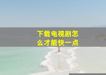 下载电视剧怎么才能快一点