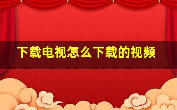 下载电视怎么下载的视频