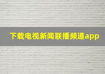 下载电视新闻联播频道app