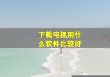 下载电视用什么软件比较好