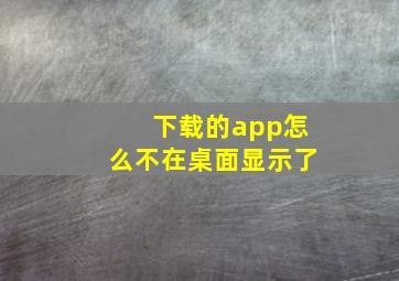 下载的app怎么不在桌面显示了