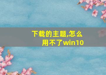 下载的主题,怎么用不了win10