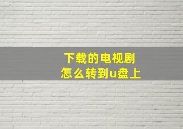 下载的电视剧怎么转到u盘上