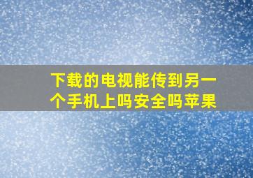 下载的电视能传到另一个手机上吗安全吗苹果