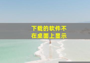 下载的软件不在桌面上显示