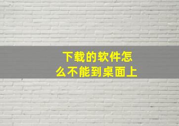 下载的软件怎么不能到桌面上