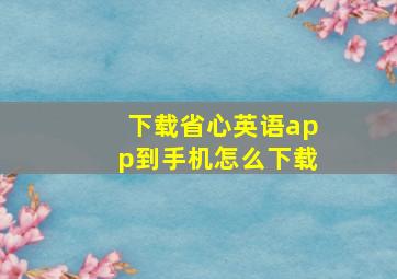 下载省心英语app到手机怎么下载