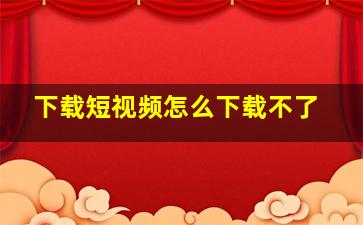 下载短视频怎么下载不了