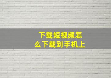 下载短视频怎么下载到手机上