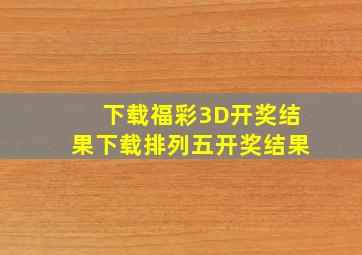 下载福彩3D开奖结果下载排列五开奖结果