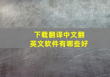 下载翻译中文翻英文软件有哪些好