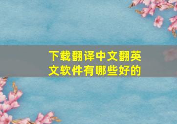 下载翻译中文翻英文软件有哪些好的