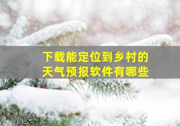 下载能定位到乡村的天气预报软件有哪些