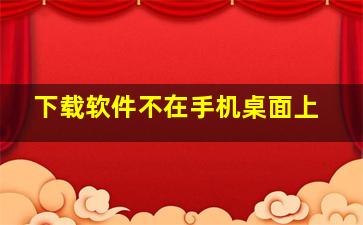 下载软件不在手机桌面上