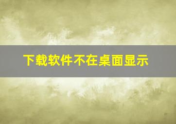 下载软件不在桌面显示