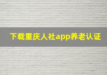 下载重庆人社app养老认证