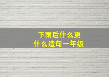 下雨后什么更什么造句一年级