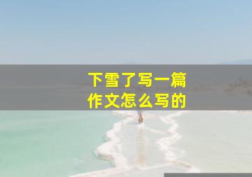 下雪了写一篇作文怎么写的