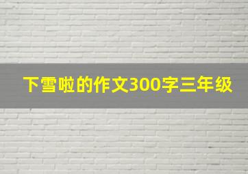 下雪啦的作文300字三年级