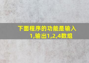 下面程序的功能是输入1,输出1,2,4数组