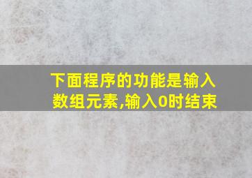 下面程序的功能是输入数组元素,输入0时结束