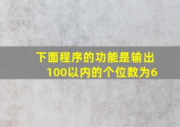 下面程序的功能是输出100以内的个位数为6