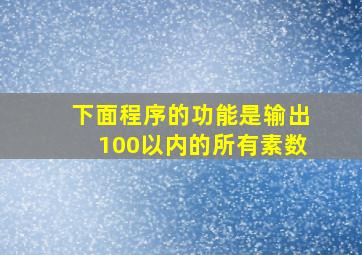 下面程序的功能是输出100以内的所有素数