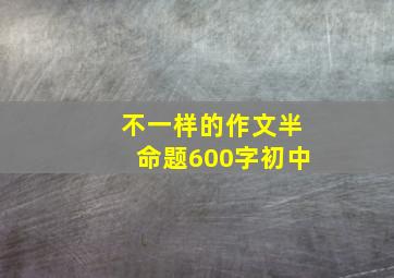 不一样的作文半命题600字初中