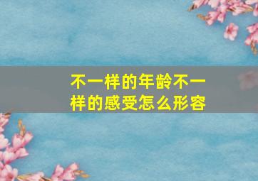 不一样的年龄不一样的感受怎么形容